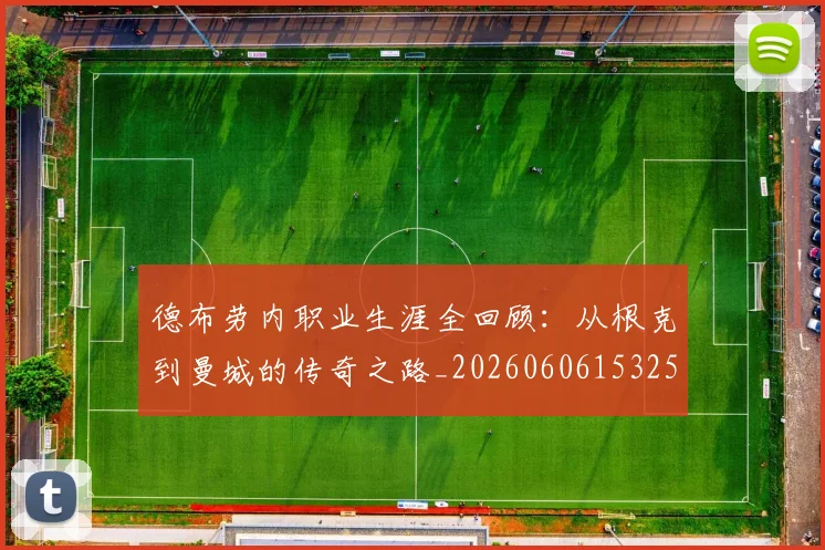 德布劳内职业生涯全回顾：从根克到曼城的传奇之路_20260606153258