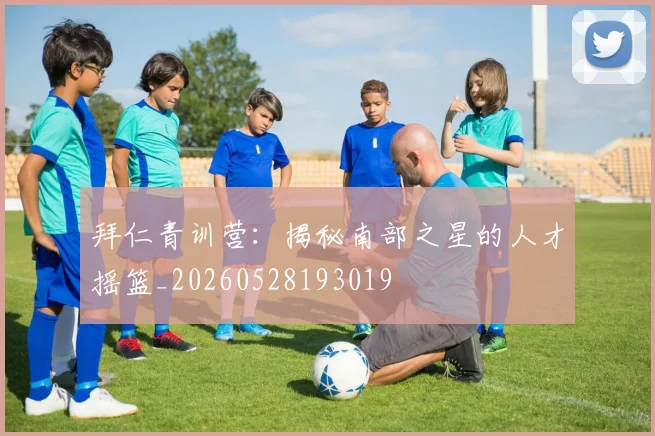 拜仁青训营：揭秘南部之星的人才摇篮_20260528193019