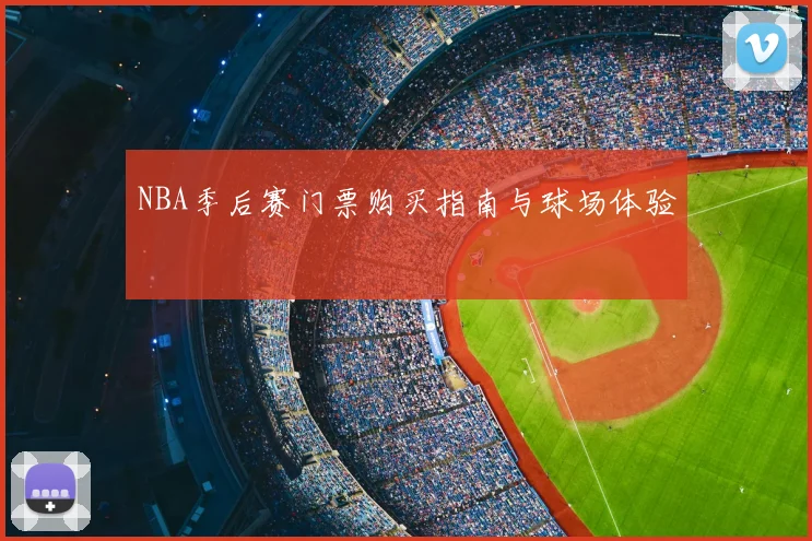 NBA季后赛门票购买指南与球场体验