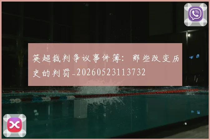 英超裁判争议事件簿：那些改变历史的判罚_20260523113732