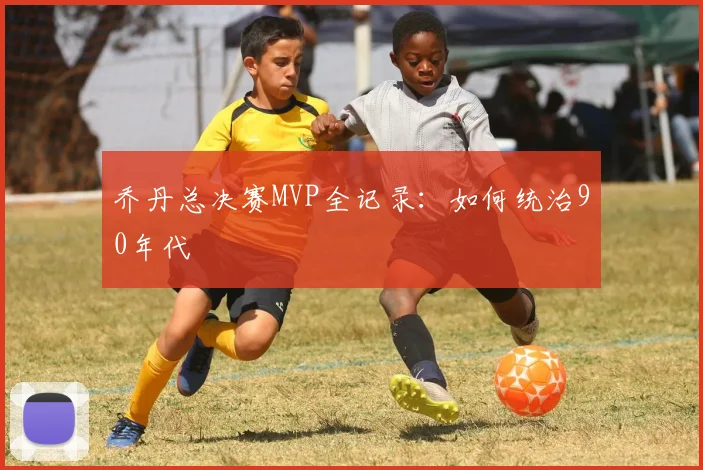 乔丹总决赛MVP全记录:如何统治90年代