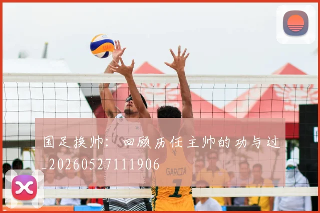 国足换帅:回顾历任主帅的功与过_20260527111906
