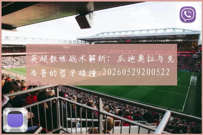 英超教练战术解析：瓜迪奥拉与克洛普的哲学碰撞_20260529200522