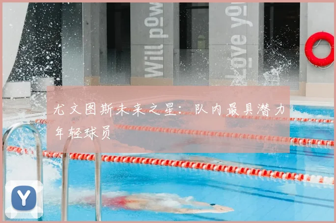 尤文图斯未来之星：队内最具潜力年轻球员