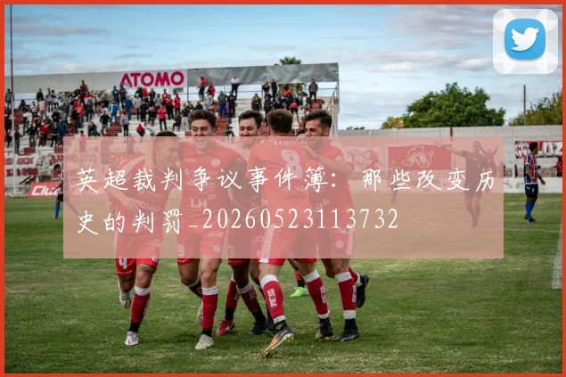 英超裁判争议事件簿:那些改变历史的判罚_20260523113732