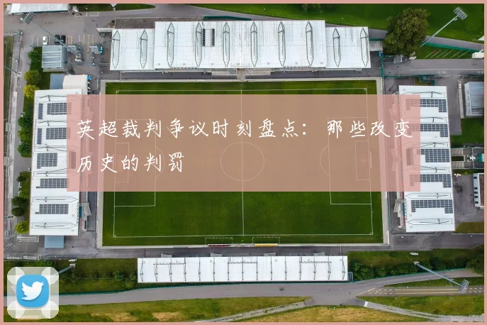 英超裁判争议时刻盘点:那些改变历史的判罚