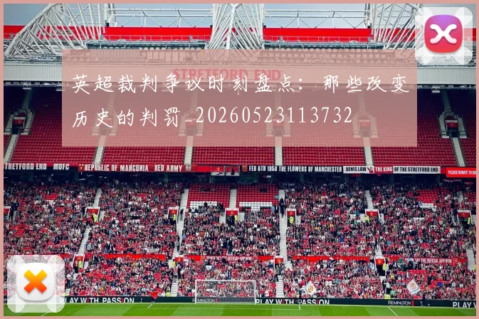 英超裁判争议时刻盘点：那些改变历史的判罚_20260523113732